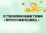 付了首付房管局已经备案了好退吗（首付已付已备案可以退房么）
