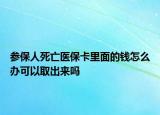 参保人死亡医保卡里面的钱怎么办可以取出来吗