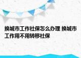 换城市工作社保怎么办理 换城市工作用不用转移社保