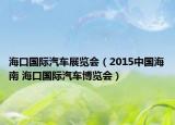 海口国际汽车展览会（2015中国海南 海口国际汽车博览会）