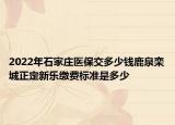 2022年石家庄医保交多少钱鹿泉栾城正定新乐缴费标准是多少