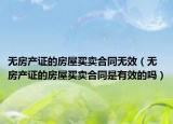 无房产证的房屋买卖合同无效（无房产证的房屋买卖合同是有效的吗）