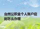 台州公积金个人账户启封怎么办理