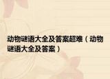 动物谜语大全及答案超难（动物谜语大全及答案）