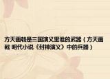 方天画戟是三国演义里谁的武器（方天画戟 明代小说《封神演义》中的兵器）