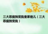 三大恶魔独宠我皇家绝儿（三大恶魔独宠我）