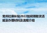 常州社保补贴2022如何领取灵活就业办理材料及流程介绍