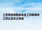 工伤免责条款能免责工伤赔偿吗工伤认定怎么申请
