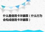什么是信用卡诈骗罪（什么行为会构成信用卡诈骗罪）