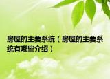 房屋的主要系统（房屋的主要系统有哪些介绍）