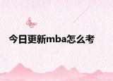 今日更新mba怎么考