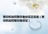 复印机如何复印身份证正反面（复印机如何复印身份证）