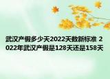 武汉产假多少天2022天数新标准 2022年武汉产假是128天还是158天
