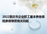 2022重庆市企业职工基本养老保险参保缴费有关问题