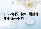 2022年四川凉山州社保多少钱一个月