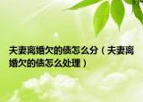 夫妻离婚欠的债怎么分（夫妻离婚欠的债怎么处理）