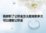 我辞职了公积金怎么取离职多久可以提取公积金