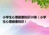 小学生心理健康知识10条（小学生心理健康知识）