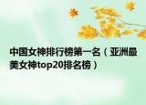 中国女神排行榜第一名（亚洲最美女神top20排名榜）