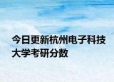 今日更新杭州电子科技大学考研分数