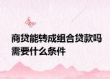 商贷能转成组合贷款吗需要什么条件