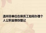 温州非单位在保员工如何办理个人公积金缴存登记