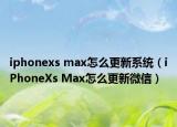 iphonexs max怎么更新系统（iPhoneXs Max怎么更新微信）