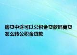 房贷中途可以公积金贷款吗商贷怎么转公积金贷款