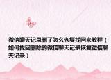 微信聊天记录删了怎么恢复找回来教程（如何找回删除的微信聊天记录恢复微信聊天记录）