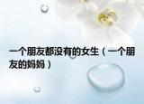 一个朋友都没有的女生（一个朋友的妈妈）