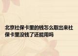 北京社保卡里的钱怎么取出来社保卡里没钱了还能用吗