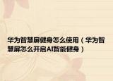 华为智慧屏健身怎么使用（华为智慧屏怎么开启AI智能健身）