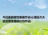 今日更新理性情绪疗法(心理压力大试试理性情绪行为疗法)