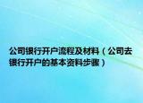 公司银行开户流程及材料（公司去银行开户的基本资料步骤）