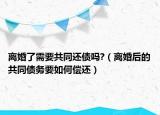 离婚了需要共同还债吗?（离婚后的共同债务要如何偿还）
