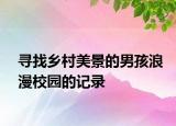 寻找乡村美景的男孩浪漫校园的记录