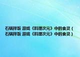 石锅拌饭 游戏《料理次元》中的食灵（石锅拌饭 游戏《料理次元》中的食灵）