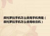 摩托罗拉手机怎么使用手机克隆（摩托罗拉手机怎么使用收音机）