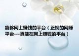 能够网上赚钱的平台（正规的网赚平台---真能在网上赚钱的平台）