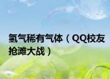 氢气稀有气体（QQ校友抢滩大战）