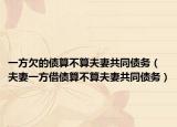 一方欠的债算不算夫妻共同债务（夫妻一方借债算不算夫妻共同债务）