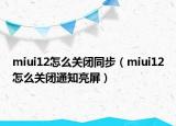miui12怎么关闭同步（miui12怎么关闭通知亮屏）