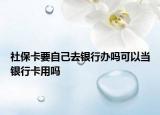 社保卡要自己去银行办吗可以当银行卡用吗