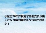 小区房70年产权到了需要交多少税（产权70年到期交多少钱房产税多少）