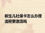 新生儿社保卡怎么办理流程要激活吗