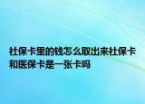 社保卡里的钱怎么取出来社保卡和医保卡是一张卡吗