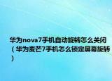华为nova7手机自动旋转怎么关闭（华为麦芒7手机怎么锁定屏幕旋转）