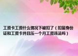 工资卡工资什么情况下被扣了（扣留身份证和工资卡并且压一个月工资违法吗）