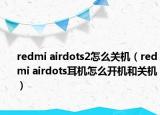 redmi airdots2怎么关机（redmi airdots耳机怎么开机和关机）