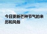 今日更新芒种节气的来历和风俗